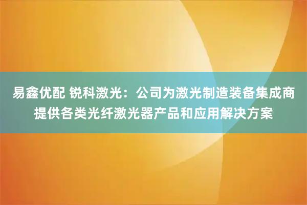 易鑫优配 锐科激光：公司为激光制造装备集成商提供各类光纤激光器产品和应用解决方案