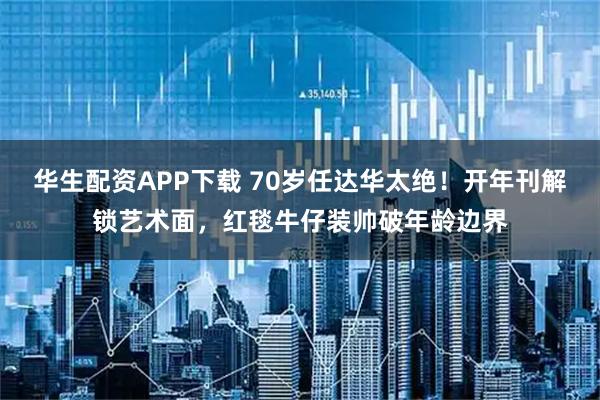 华生配资APP下载 70岁任达华太绝！开年刊解锁艺术面，红毯牛仔装帅破年龄边界