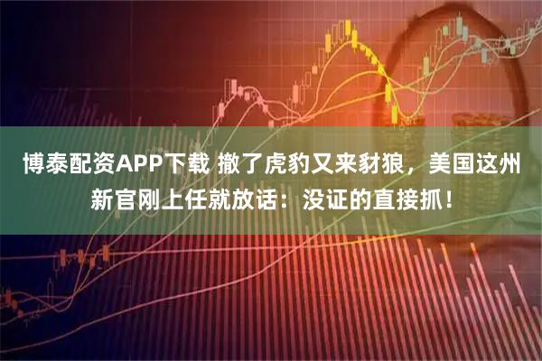 博泰配资APP下载 撤了虎豹又来豺狼，美国这州新官刚上任就放话：没证的直接抓！
