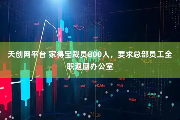天创网平台 家得宝裁员800人，要求总部员工全职返回办公室