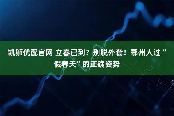 凯狮优配官网 立春已到？别脱外套！鄂州人过“假春天”的正确姿势