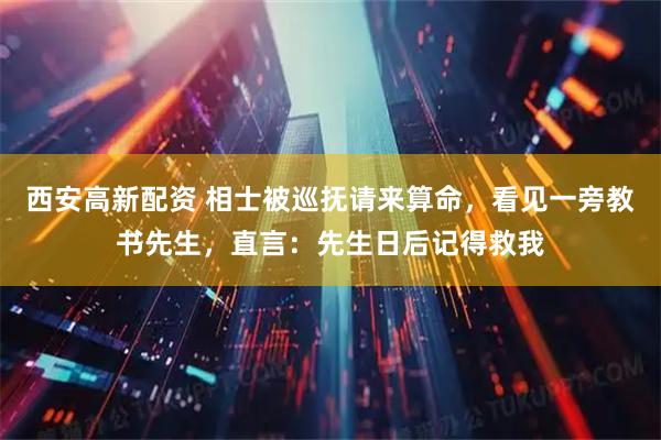 西安高新配资 相士被巡抚请来算命，看见一旁教书先生，直言：先生日后记得救我