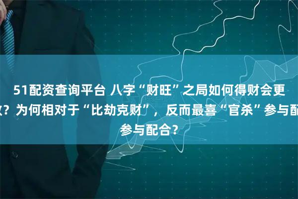 51配资查询平台 八字“财旺”之局如何得财会更高效？为何相对于“比劫克财”，反而最喜“官杀”参与配合？