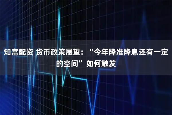 知富配资 货币政策展望：“今年降准降息还有一定的空间” 如何触发